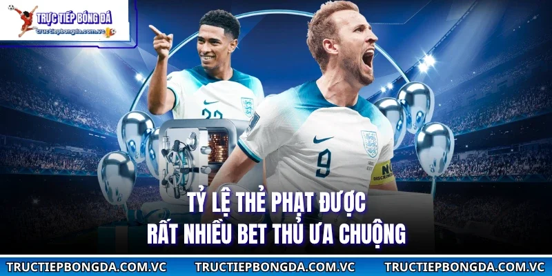 Tỷ lệ thẻ phạt được rất nhiều bet thủ ưa chuộng